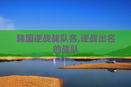 韩国逆战战队名,逆战出名的战队 韩国逆战战队名,逆战出名的战队