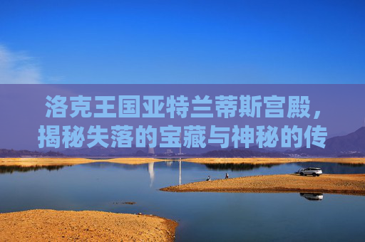 洛克王国亚特兰蒂斯宫殿,揭秘失落的宝藏与神秘的传说,洛克王国亚特兰蒂斯宫殿魔法封印 洛克王国亚特兰蒂斯宫殿,揭秘失落的宝藏与神秘的传说,洛克王国亚特兰蒂斯宫殿魔法封印