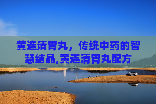 黄连清胃丸,传统中药的智慧结晶,黄连清胃丸配方 黄连清胃丸,传统中药的智慧结晶,黄连清胃丸配方