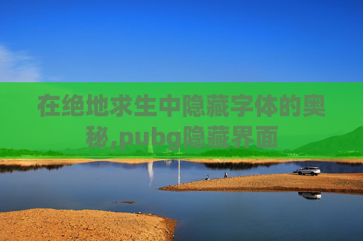 在绝地求生中隐藏字体的奥秘,pubg隐藏界面 在绝地求生中隐藏字体的奥秘,pubg隐藏界面