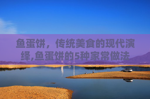 鱼蛋饼,传统美食的现代演绎,鱼蛋饼的5种家常做法 鱼蛋饼,传统美食的现代演绎,鱼蛋饼的5种家常做法