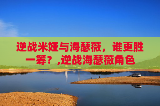 逆战米娅与海瑟薇，谁更胜一筹？,逆战海瑟薇角色