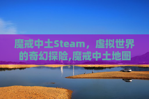 魔戒中土Steam，虚拟世界的奇幻探险,魔戒中土地图高清中文版