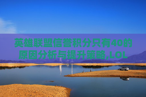 英雄联盟信誉积分只有40的原因分析与提升策略,LOL信誉积分100