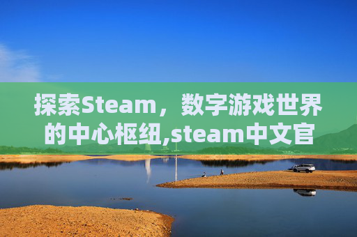 探索Steam，数字游戏世界的中心枢纽,steam中文官方网站
