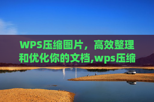 WPS压缩图片，高效整理和优化你的文档,wps压缩图片怎么弄