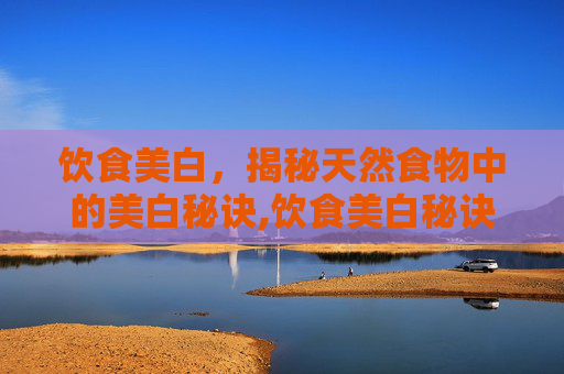 饮食美白，揭秘天然食物中的美白秘诀,饮食美白秘诀