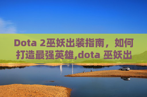 Dota 2巫妖出装指南，如何打造最强英雄,dota 巫妖出装