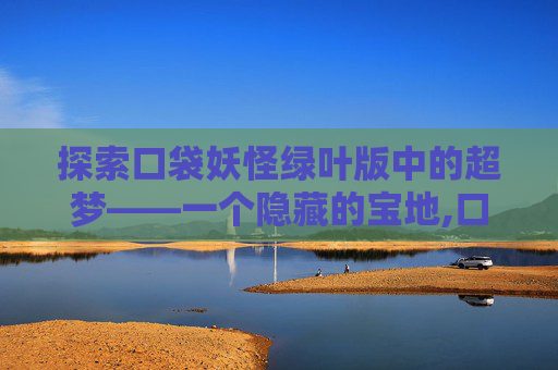探索口袋妖怪绿叶版中的超梦——一个隐藏的宝地,口袋妖怪叶绿版超梦哪里抓