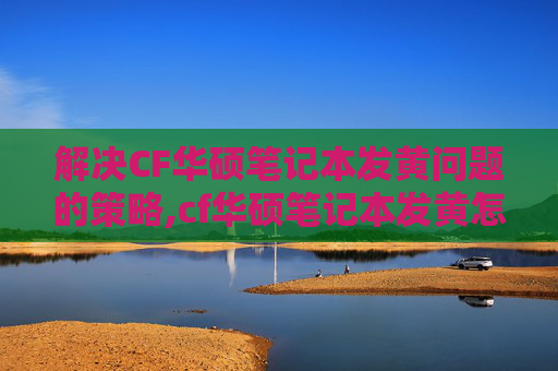 解决CF华硕笔记本发黄问题的策略,cf华硕笔记本发黄怎么调色彩 解决CF华硕笔记本发黄问题的策略,cf华硕笔记本发黄怎么调色彩