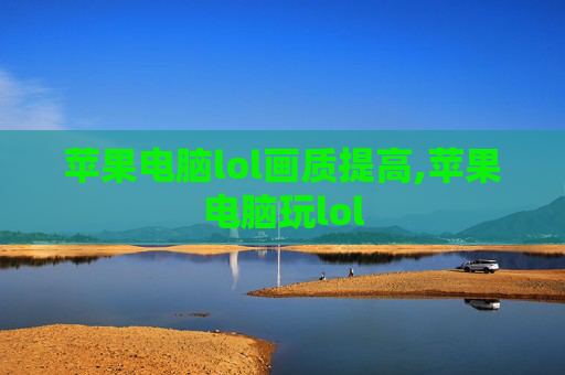 苹果电脑lol画质提高,苹果电脑玩lol