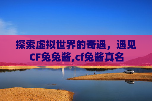 探索虚拟世界的奇遇，遇见CF兔兔酱,cf兔酱真名
