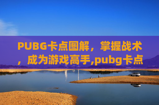 PUBG卡点图解，掌握战术，成为游戏高手,pubg卡点视频怎么做