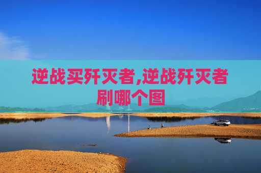 逆战买歼灭者,逆战歼灭者刷哪个图