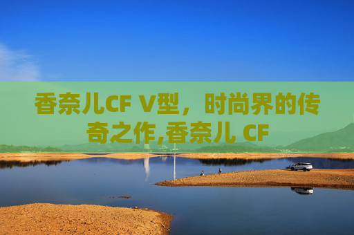 香奈儿CF V型，时尚界的传奇之作,香奈儿 CF