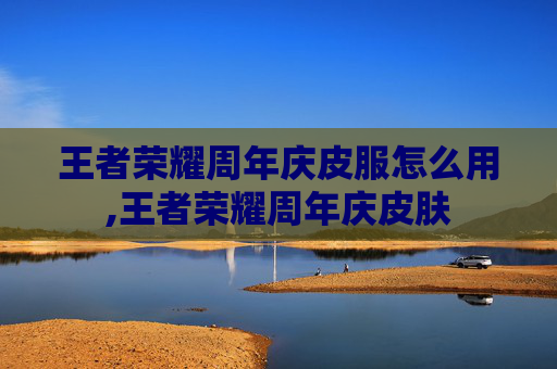 王者荣耀周年庆皮服怎么用,王者荣耀周年庆皮肤