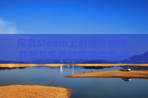 探索Steam上的魔方游戏，益智与乐趣的完美结合,类似魔方的玩具有哪些