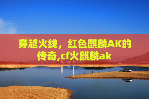 穿越火线，红色麒麟AK的传奇,cf火麒麟ak