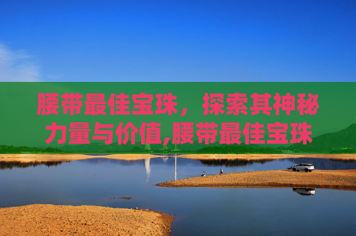 腰带最佳宝珠，探索其神秘力量与价值,腰带最佳宝珠搭配
