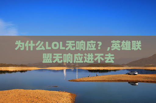 为什么LOL无响应？,英雄联盟无响应进不去