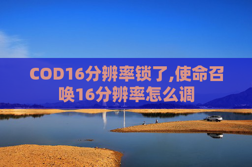 COD16分辨率锁了,使命召唤16分辨率怎么调