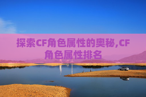 探索CF角色属性的奥秘,CF角色属性排名