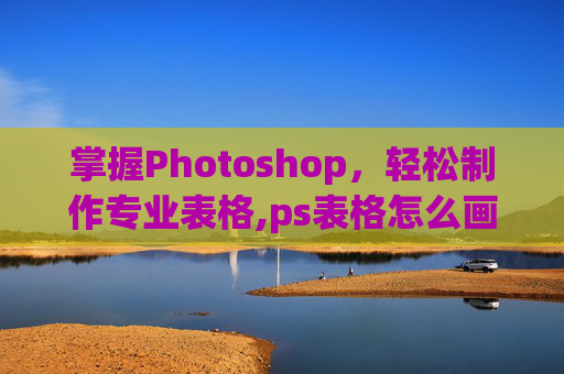 掌握Photoshop，轻松制作专业表格,ps表格怎么画表格