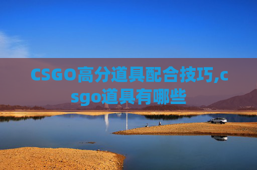 CSGO高分道具配合技巧,csgo道具有哪些