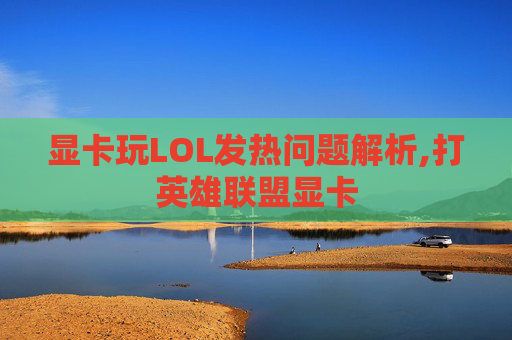 显卡玩LOL发热问题解析,打英雄联盟显卡