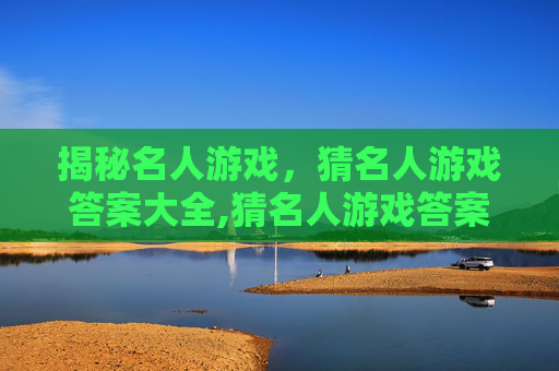 揭秘名人游戏，猜名人游戏答案大全,猜名人游戏答案大全下载