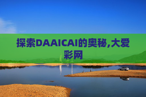 探索DAAICAI的奥秘,大爱彩网