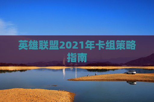 英雄联盟2021年卡组策略指南