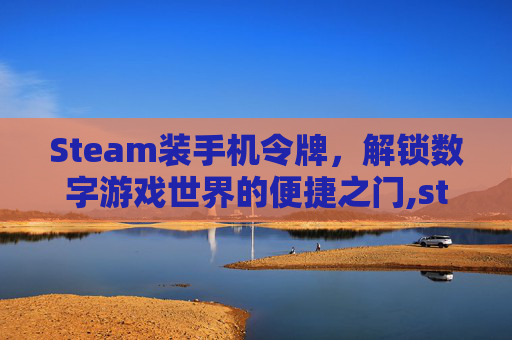 Steam装手机令牌，解锁数字游戏世界的便捷之门,steam手机令牌安装