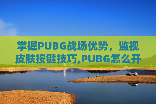 掌握PUBG战场优势，监视皮肤按键技巧,PUBG怎么开启检视功能