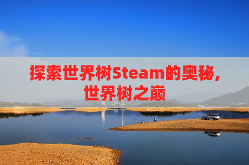 探索世界树Steam的奥秘,世界树之巅