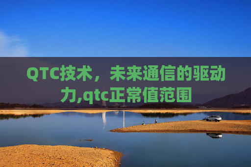 QTC技术，未来通信的驱动力,qtc正常值范围