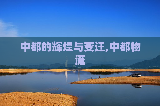 中都的辉煌与变迁,中都物流