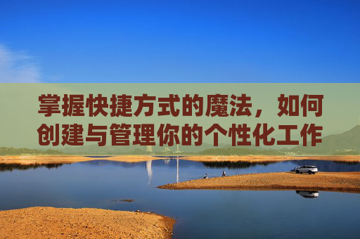 掌握快捷方式的魔法，如何创建与管理你的个性化工作区,怎么创建快捷方式图标