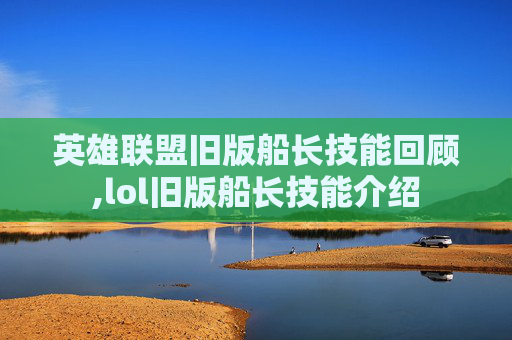 英雄联盟旧版船长技能回顾,lol旧版船长技能介绍