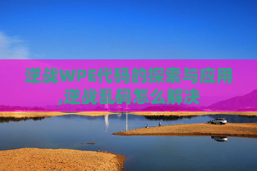 逆战WPE代码的探索与应用,逆战乱码怎么解决