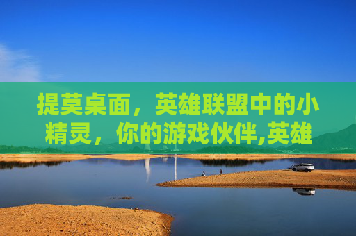 提莫桌面，英雄联盟中的小精灵，你的游戏伙伴,英雄联盟提莫头像