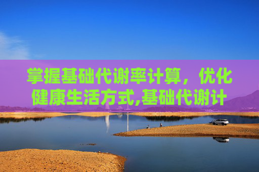 掌握基础代谢率计算，优化健康生活方式,基础代谢计算公式 女性