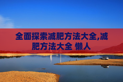 全面探索减肥方法大全,减肥方法大全 懒人