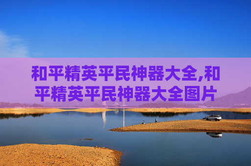 和平精英平民神器大全,和平精英平民神器大全图片