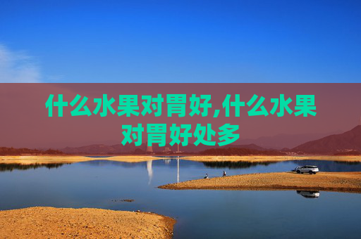 什么水果对胃好,什么水果对胃好处多
