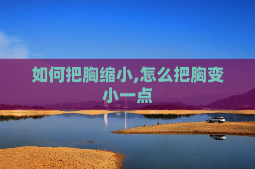如何把胸缩小,怎么把胸变小一点