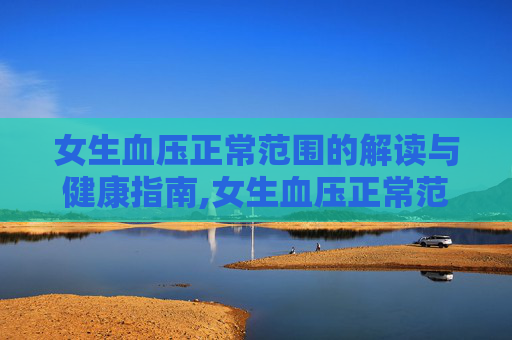 女生血压正常范围的解读与健康指南,女生血压正常范围高压低压