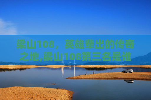 梁山108，英雄辈出的传奇之地,梁山108第三名是谁