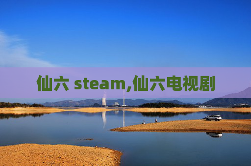 仙六 steam,仙六电视剧