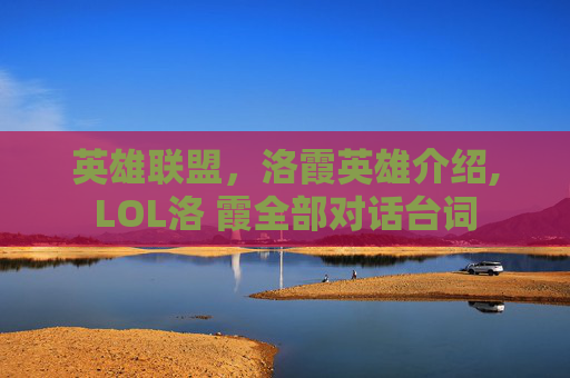 英雄联盟，洛霞英雄介绍,LOL洛 霞全部对话台词